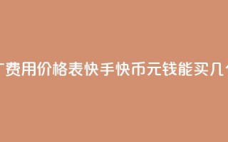 抖音推广费用价格表 - 快手快币1元钱能买几个