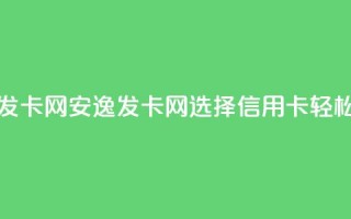 安逸发卡网(安逸发卡网：选择信用卡，轻松购物)