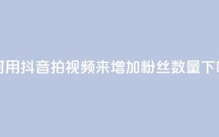 如何用抖音拍视频来增加粉丝数量