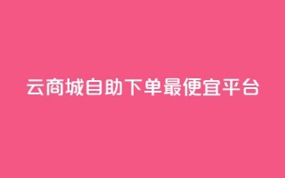 云商城自助下单最便宜平台,最便宜24小时自助下单软件下载 - 拼多多助力 - 拼多多那个元宝是最后的吗