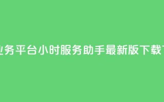 网红业务平台24小时服务 - q助手最新版下载