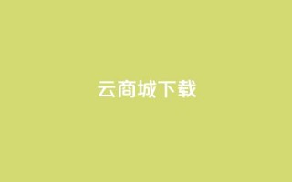 云商城APP下载 - 云商城APP免费下载指南！