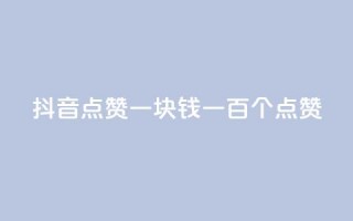 抖音点赞一块钱一百个点赞 - 抖音点赞新玩法 一元可获得一百个点赞！