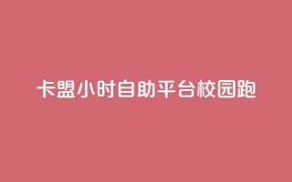 卡盟24小时自助平台校园跑 - 24小时自助卡盟平台助力校园跑~