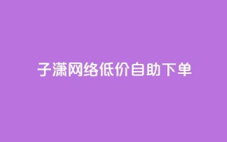 子潇网络低价自助下单,KS业务下单平台 超低价 - 拼多多助力低价1毛钱10个 - dnf手游秒杀脚本免费下载