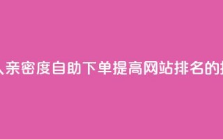 ks恋人亲密度自助下单，提高网站排名的技巧