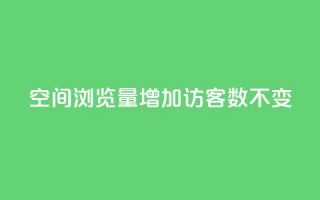 qq空间浏览量增加访客数不变 - 提升QQ空间浏览量但访客数保持不变的方法~