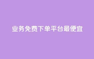 ks业务免费下单平台最便宜 - ks业务免费下单平台，低价实惠，专业服务!