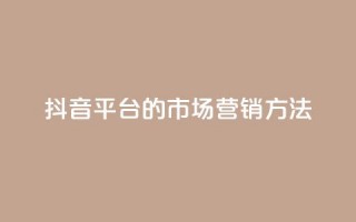 抖音平台的市场营销方法 - 抖音市场营销策略解析与实施指南！