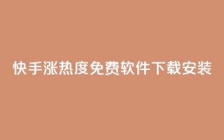 快手涨热度免费软件下载安装 - 快手提升热度的免费软件下载安装大揭秘!