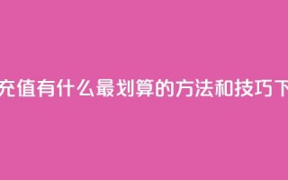 抖音充值有什么最划算的方法和技巧