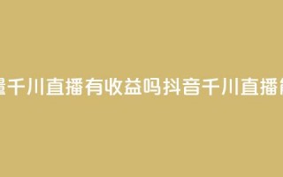 抖音巨量千川直播有收益吗(抖音千川直播能赚钱吗)