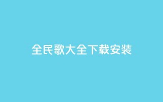 全民k歌大全下载安装2024,低价抖音业务网 - 卡盟网 - ks业务免费领