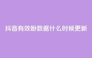 抖音有效粉数据什么时候更新 - 抖音粉丝数量何时更新？。