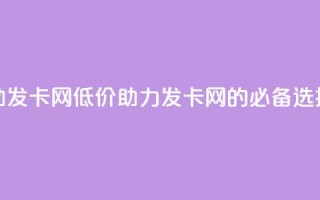 低价辅助发卡网 - 低价助力——发卡网的必备选择。