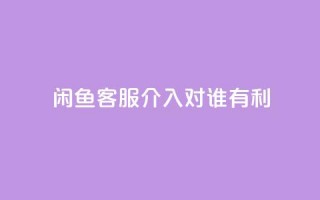 闲鱼客服介入对谁有利,快手播放量1万有多少钱 - qq大会员好还是svip好 - dy业务低价自助下单