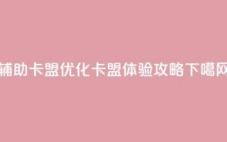 CF辅助卡盟(优化CF卡盟体验攻略)