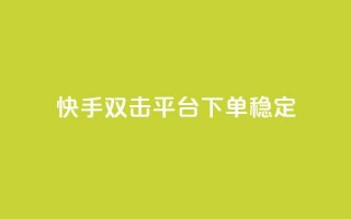 快手双击平台ks下单稳定 - 快手双击平台KS下单稳定性提升全解析！