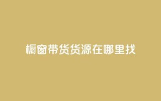 橱窗带货货源在哪里找 - 橱窗带货货源寻找指南——探寻最佳来源！~