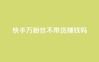 快手100万粉丝不带货赚钱吗 - 快手100万粉丝免带货也可赚钱吗。