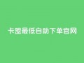 卡盟最低自助下单官网,彩虹代刷系统倒闭了吗 - 抖音怎么增加下单量软件 - 抖音增加账号