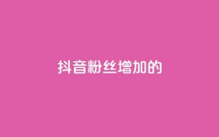 抖音粉丝增加的app,抖音1快50赞 - 自助下单几毛 - QQ音乐真人粉丝下单