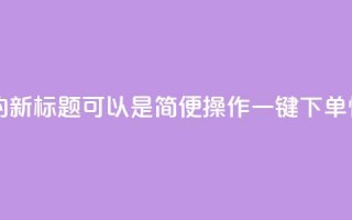 QQ自助下单平台的新标题可以是“简便操作，一键下单，快速高效！”