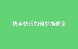 快手快币如何兑换现金,抖音24小时在线下单网站 - 抖音业务低价业务平台 - 抖音如何发联系方式不违规