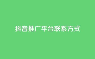 抖音推广平台联系方式 - 抖音推广渠道联系方式汇总与解析。