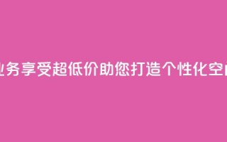 超低价qq空间业务 - 享受超低价，助您打造个性化QQ空间业务。