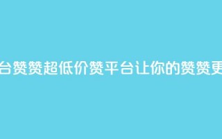 q超低价赞平台赞赞 - 超低价赞平台，让你的赞赞更省钱~