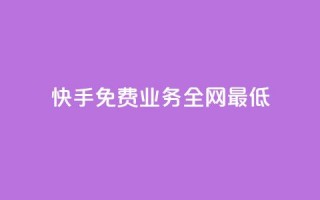 快手免费业务全网最低 - 快手免费业务全网价格最优!