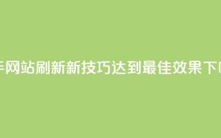 快手网站刷新新技巧：达到最佳效果