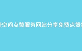 免费QQ空间点赞服务：网站分享免费点赞技巧