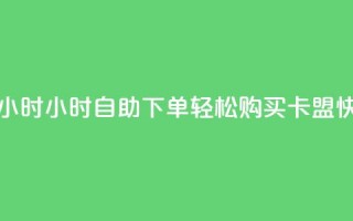 cf卡盟自助下单24小时 - 24小时自助下单，轻松购买cf卡盟，快速便利~