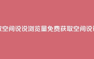 免费领取qq空间说说浏览量(免费获取QQ空间说说浏览量)