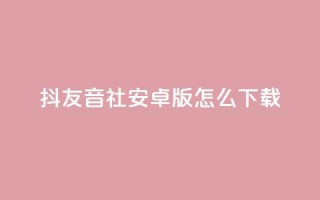 抖友音社安卓版怎么下载,抖音点赞极速到账 - 拼多多700有人领到吗 - 拼多多助力领钱可信吗