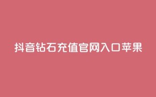 抖音钻石充值官网入口苹果 - 苹果用户如何找到抖音钻石充值官网入口！