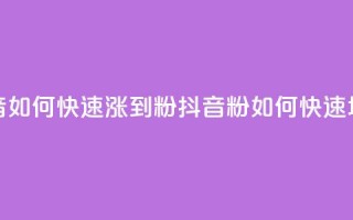 抖音如何快速涨到1000粉(抖音1000粉如何快速增长)