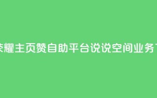 王者荣耀主页赞自助平台 - qq说说空间业务