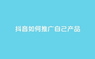 抖音如何推广自己产品,王者1元秒一万赞 - 24小时QQ空间访客 - qq秒赞云端