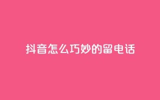 抖音怎么巧妙的留电话,快手免费打call自助平台有哪些 - 粉丝增加软件 - 抖音业务低价自助平台超低价