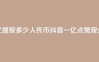 抖音点赞一亿提现多少人民币(抖音一亿点赞现金可换取多少RMB)