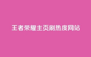 王者荣耀主页刷热度网站 - 王者荣耀主页热度提升攻略与技巧分析!