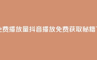 抖音免费10000播放量 - 抖音10000播放免费获取秘籍!