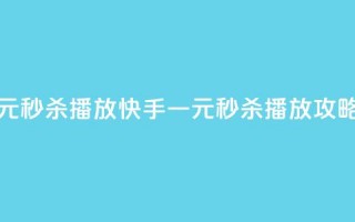 快手一元秒杀10000播放 - 快手一元秒杀10K播放攻略！