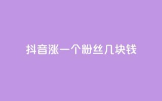 抖音涨一个粉丝几块钱 - 抖音每增加一个粉丝的成本是多少！