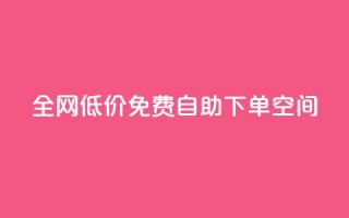 全网低价免费自助下单QQ空间 - 全网低价免费自助下单QQ空间改写：免费自助下单QQ空间，全网最低价格。