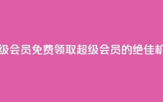 0元免费领取qq超级会员 - 免费领取QQ超级会员的绝佳机会来啦!