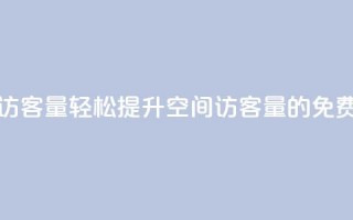 免费刷1000空间访客量 - 轻松提升1000空间访客量的免费技巧~